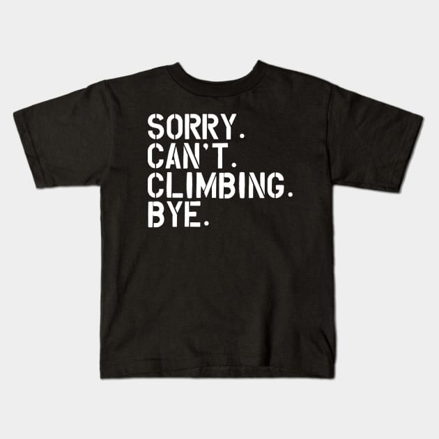 Climbing - Sorry. Can't. Climbing. Bye. w Kids T-Shirt by KC Happy Shop